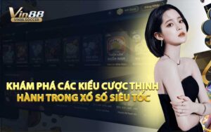 Khám Phá Các Kiểu Cược Thịnh Hành Trong Xổ Số Siêu Tốc