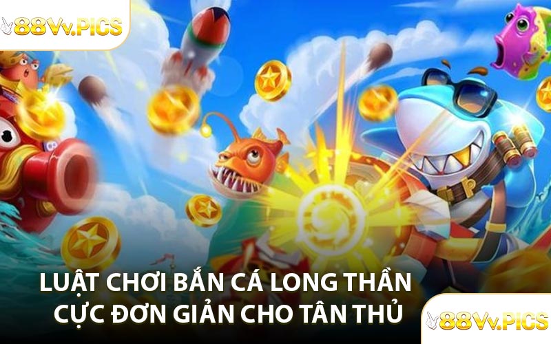 Luật chơi Bắn Cá Long Thần cực đơn giản cho tân thủ